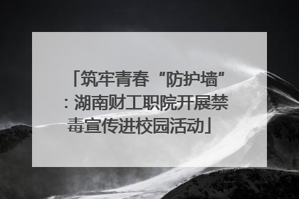 筑牢青春“防护墙”：湖南财工职院开展禁毒宣传进校园活动