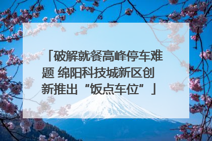 破解就餐高峰停车难题 绵阳科技城新区创新推出“饭点车位”