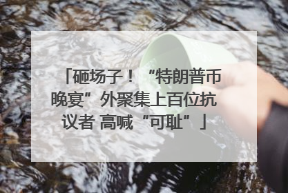 砸场子！“特朗普币晚宴”外聚集上百位抗议者 高喊“可耻”