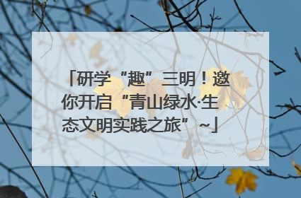 研学“趣”三明！邀你开启“青山绿水·生态文明实践之旅”~