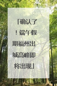 确认了！端午假期福州出城高峰即将出现