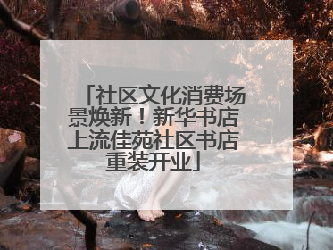 社区文化消费场景焕新！新华书店上流佳苑社区书店重装开业