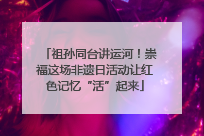 祖孙同台讲运河！崇福这场非遗日活动让红色记忆“活”起来