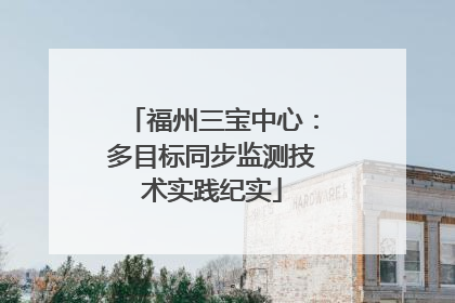 福州三宝中心：多目标同步监测技术实践纪实