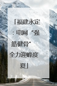福建永定：电网“强筋健骨” 全力迎峰度夏