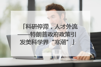 科研停滞，人才外流——特朗普政府政策引发美科学界“寒潮”