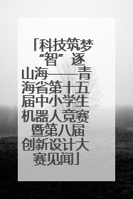 科技筑梦 “智”逐山海——青海省第十五届中小学生机器人竞赛 暨第八届创新设计大赛见闻