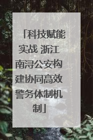 科技赋能实战 浙江南浔公安构建协同高效警务体制机制