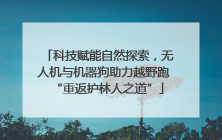 科技赋能自然探索，无人机与机器狗助力越野跑“重返护林人之道”