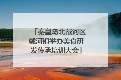 秦皇岛北戴河区戴河镇举办美食研发传承培训大会