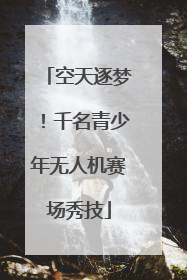 空天逐梦！千名青少年无人机赛场秀技