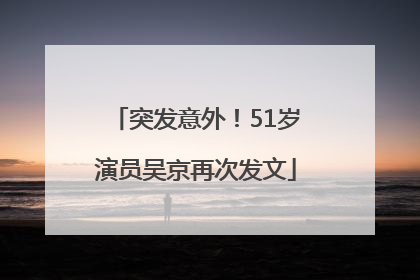 突发意外！51岁演员吴京再次发文