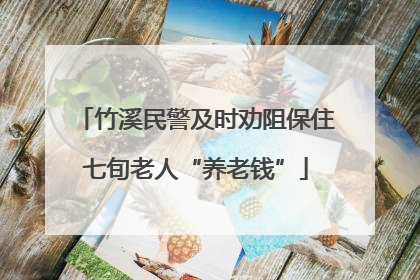 竹溪民警及时劝阻保住七旬老人“养老钱”