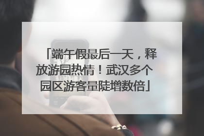 端午假最后一天，释放游园热情！武汉多个园区游客量陡增数倍