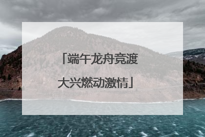端午龙舟竞渡 大兴燃动激情