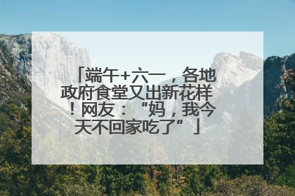 端午+六一，各地政府食堂又出新花样！网友：“妈，我今天不回家吃了”