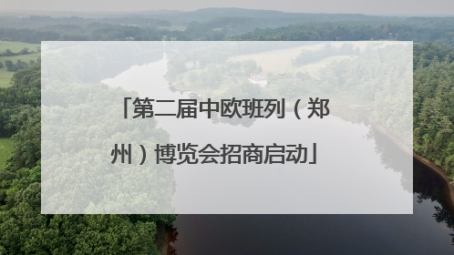 第二届中欧班列（郑州）博览会招商启动
