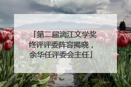 第二届漓江文学奖终评评委阵容揭晓，余华任评委会主任