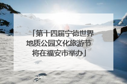 第十四届宁德世界地质公园文化旅游节将在福安市举办