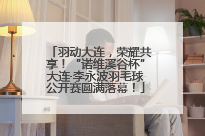 羽动大连，荣耀共享！“诺维溪谷杯”大连·李永波羽毛球公开赛圆满落幕！