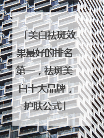 美白祛斑效果最好的排名第一，祛斑美白十大品牌，护肤公式