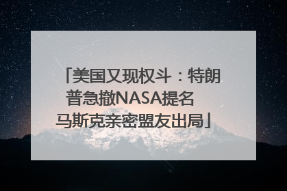 美国又现权斗：特朗普急撤NASA提名 马斯克亲密盟友出局