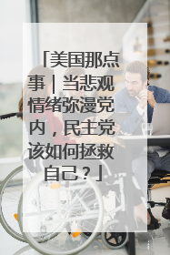 美国那点事｜当悲观情绪弥漫党内，民主党该如何拯救自己？