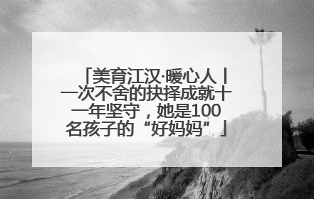 美育江汉·暖心人丨一次不舍的抉择成就十一年坚守，她是100名孩子的“好妈妈”