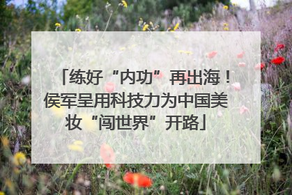 练好“内功”再出海！侯军呈用科技力为中国美妆“闯世界”开路