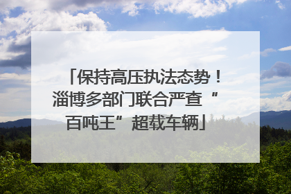 保持高压执法态势！淄博多部门联合严查“百吨王”超载车辆