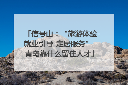 信号山：“旅游体验-就业引导-定居服务” 青岛靠什么留住人才