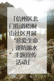 信州区北门街道梧桐山社区开展“珍爱生命，谨防溺水”主题宣传活动