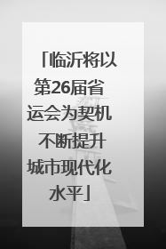 临沂将以第26届省运会为契机 不断提升城市现代化水平