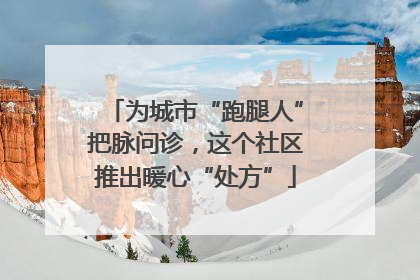 为城市“跑腿人”把脉问诊，这个社区推出暖心“处方”