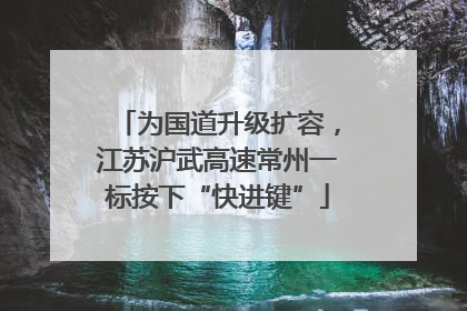 为国道升级扩容，江苏沪武高速常州一标按下“快进键”