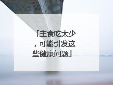 主食吃太少，可能引发这些健康问题