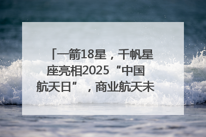 一箭18星，千帆星座亮相2025“中国航天日”，商业航天未来如何改变人类生活？｜海上生明月