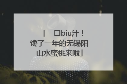 一口biu汁！馋了一年的无锡阳山水蜜桃来啦