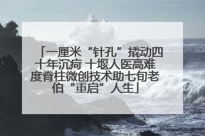 一厘米“针孔”撬动四十年沉疴 十堰人医高难度脊柱微创技术助七旬老伯“重启”人生
