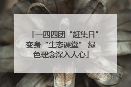 一四四团“赶集日”变身“生态课堂” 绿色理念深入人心
