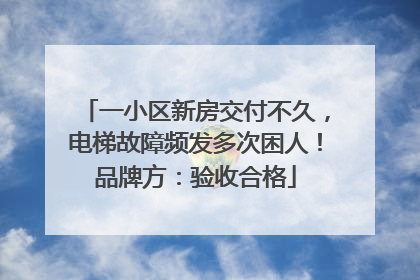 一小区新房交付不久，电梯故障频发多次困人！品牌方：验收合格