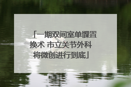一期双间室单髁置换术 市立关节外科将微创进行到底