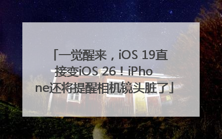 一觉醒来，iOS 19直接变iOS 26！iPhone还将提醒相机镜头脏了