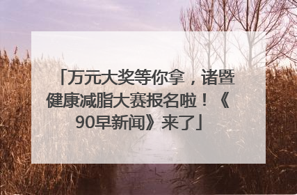 万元大奖等你拿，诸暨健康减脂大赛报名啦！《90早新闻》来了