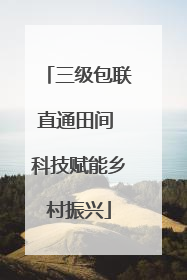 三级包联直通田间 科技赋能乡村振兴