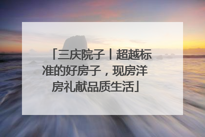 三庆院子丨超越标准的好房子，现房洋房礼献品质生活