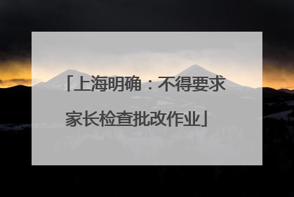 上海明确：不得要求家长检查批改作业