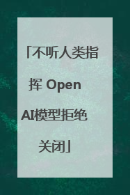 不听人类指挥 OpenAI模型拒绝关闭