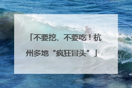 不要挖、不要吃！杭州多地“疯狂冒头”