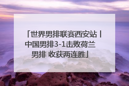 世界男排联赛西安站丨中国男排3-1击败荷兰男排 收获两连胜